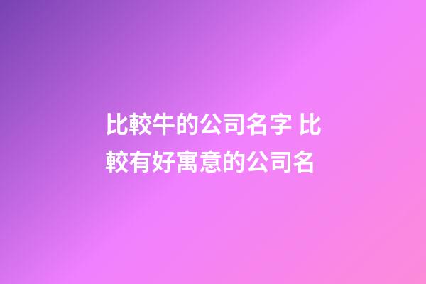 比較牛的公司名字 比較有好寓意的公司名